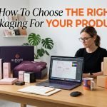 How To Choose The Right Packaging For Your Product?