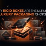 Why Rigid Boxes Are the Ultimate Luxury Packaging Choice